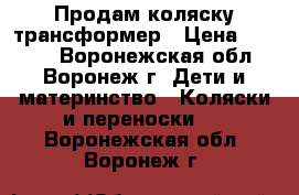 Продам коляску трансформер › Цена ­ 3 000 - Воронежская обл., Воронеж г. Дети и материнство » Коляски и переноски   . Воронежская обл.,Воронеж г.